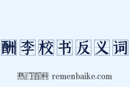 酬李校书反义词是什么意思的图片